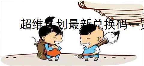 超维计划最新兑换码一览,超维计划2025最新福利礼包码