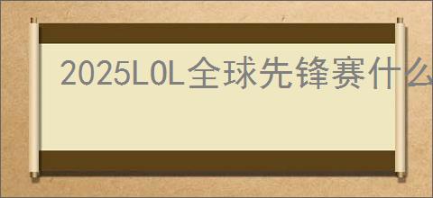 2025LOL全球先锋赛什么时候开始