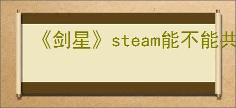 《剑星》steam能不能共享