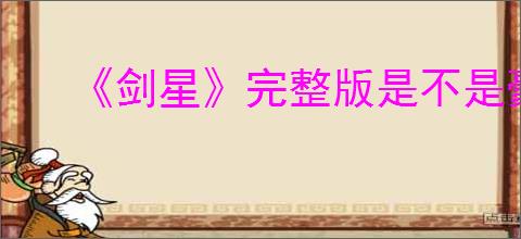 《剑星》完整版是不是豪华版