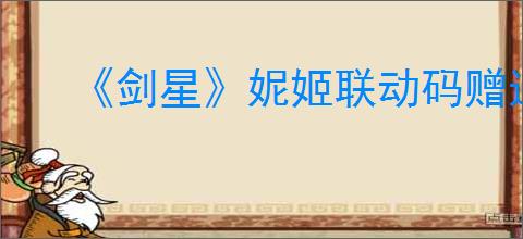 《剑星》妮姬联动码赠送内容介绍