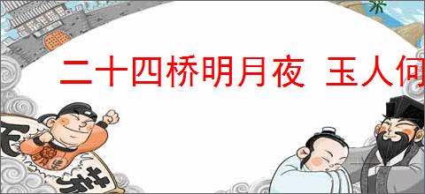 二十四桥明月夜 玉人何处教吹箫