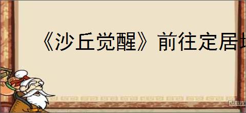 《沙丘觉醒》前往定居地方法