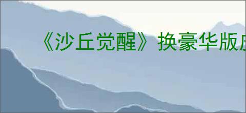 《沙丘觉醒》换豪华版皮肤方法介绍