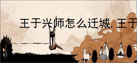 王于兴师怎么迁城,王于兴师迁城有什么用