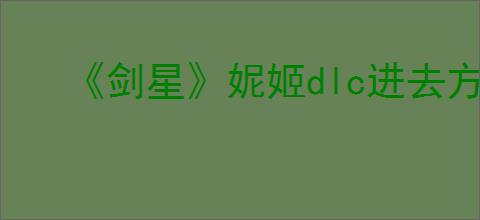 《剑星》妮姬dlc进去方法