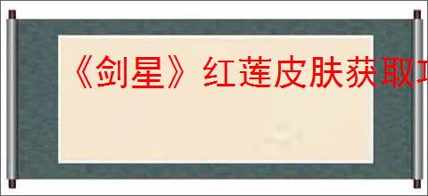 《剑星》红莲皮肤获取攻略