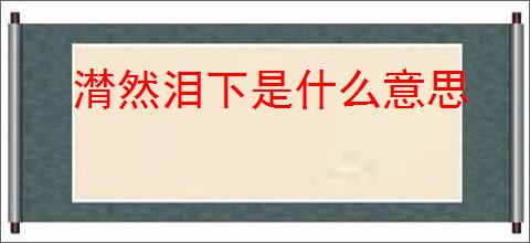 潸然泪下是什么意思