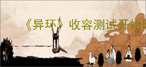 《异环》收容测试开始时间介绍