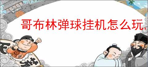 哥布林弹球挂机怎么玩,哥布林弹球挂机攻略