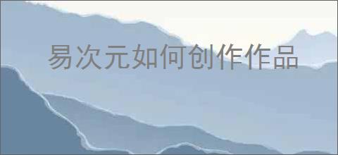 易次元如何创作作品
