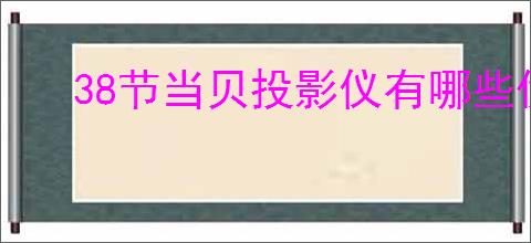 38节当贝投影仪有哪些优惠