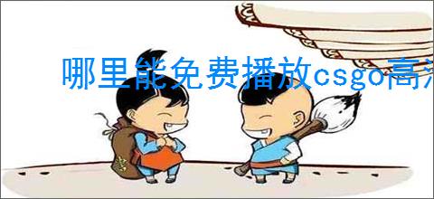哪里能免费播放csgo高清大片大全