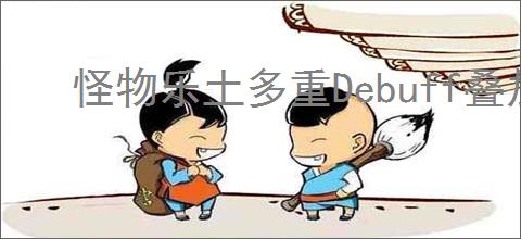 怪物乐土多重Debuff叠加有什么效果,怪物乐土多重Debuff叠加强化效果