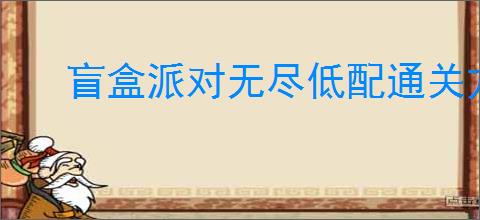 盲盒派对无尽低配通关方法,盲盒派对低配怎么过无尽