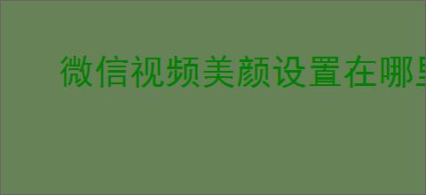 微信视频美颜设置在哪里