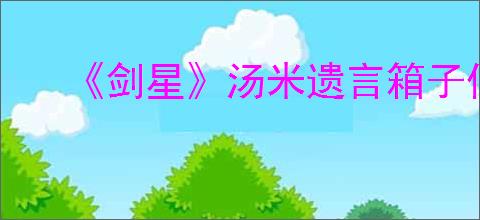 《剑星》汤米遗言箱子位置一览