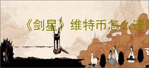 《剑星》维特币怎么速刷