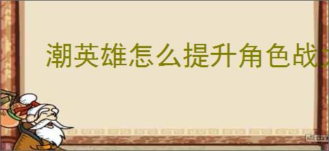 潮英雄怎么提升角色战力,潮英雄战力提升方法攻略