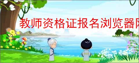 教师资格证报名浏览器网页不兼容怎么办