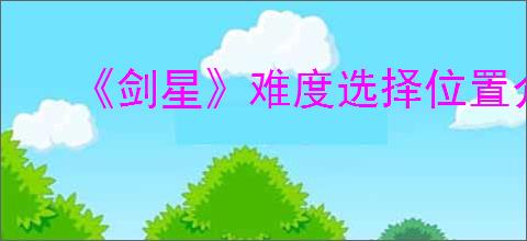 《剑星》难度选择位置介绍