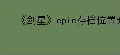 《剑星》epic存档位置介绍