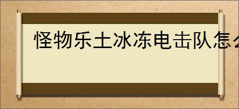 怪物乐土冰冻电击队怎么玩,怪物乐土冰冻电击队搭配推荐