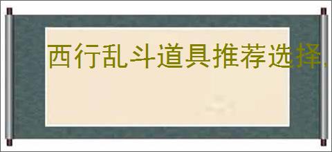 西行乱斗道具推荐选择,西行乱斗道具选择技巧攻略