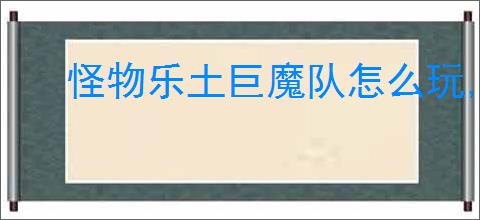 怪物乐土巨魔队怎么玩,怪物乐土巨魔队阵容搭配推荐