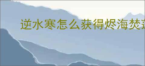 逆水寒怎么获得烬海焚莲绝技,逆水寒烬海焚莲技能效果一览
