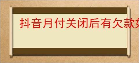 抖音月付关闭后有欠款如何处理
