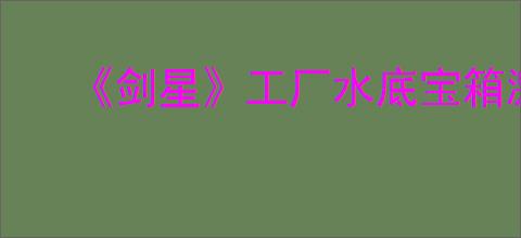 《剑星》工厂水底宝箱激活方法详解