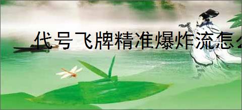 代号飞牌精准爆炸流怎么玩,代号飞牌精准爆炸流搭配推荐