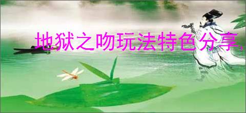 地狱之吻玩法特色分享,地狱之吻玩法攻略指南