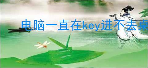 电脑一直在key进不去桌面