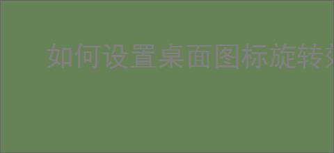 如何设置桌面图标旋转效果,详细步骤指南