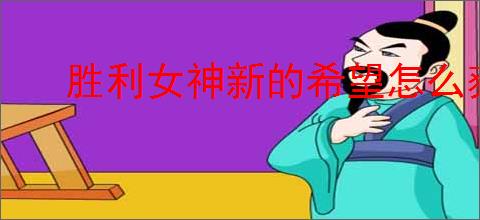 胜利女神新的希望怎么获得珍藏品,胜利女神新的希望珍藏品解锁条件一览
