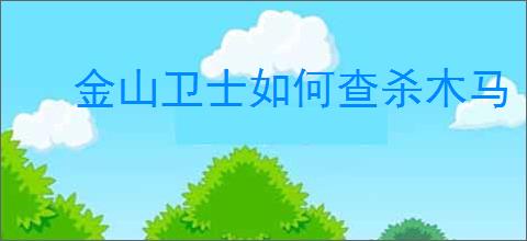 金山卫士如何查杀木马
