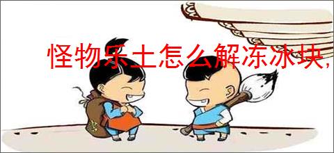 怪物乐土怎么解冻冰块,怪物乐土冰块消除方法攻略