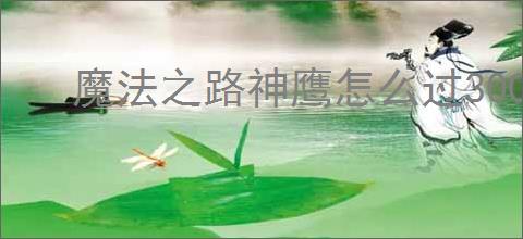 魔法之路神鹰怎么过3000层,魔法之路零氪神鹰3000层阵容推荐