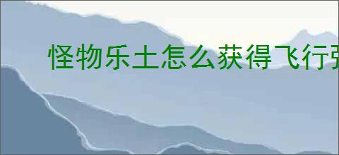 怪物乐土怎么获得飞行强化宠物,怪物乐土哪些宠物可以飞行