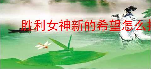 胜利女神新的希望怎么打特拦五虎,胜利女神新的希望特拦五虎阵容推荐