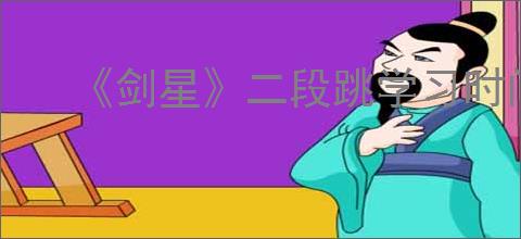 《剑星》二段跳学习时间介绍