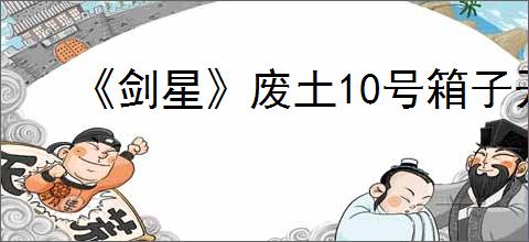 《剑星》废土10号箱子开启方法