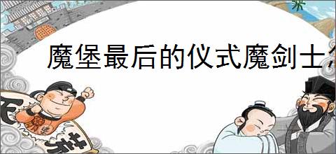 魔堡最后的仪式魔剑士怎么通关拯救,魔堡最后的仪式魔剑士过拯救攻略