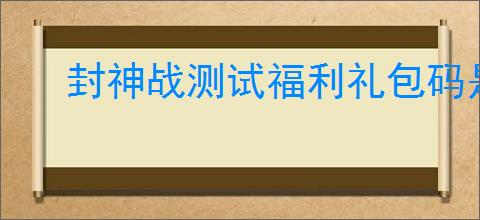 封神战测试福利礼包码是什么,封神战最新兑换码一览