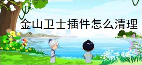 金山卫士插件怎么清理