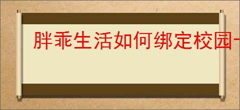 胖乖生活如何绑定校园卡