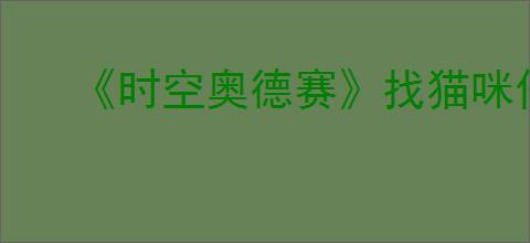 《时空奥德赛》找猫咪任务攻略