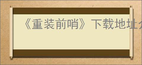 《重装前哨》下载地址介绍